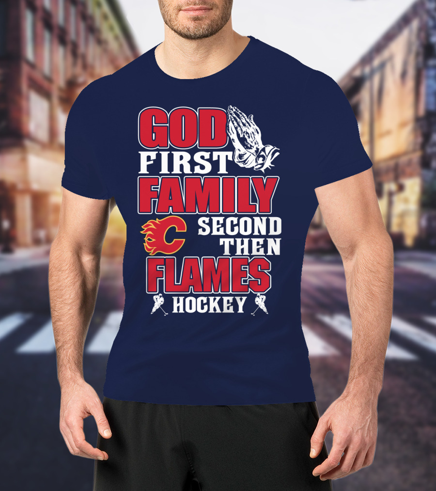 God First Family Second Then Calgary Flames Hockey T-Shirt