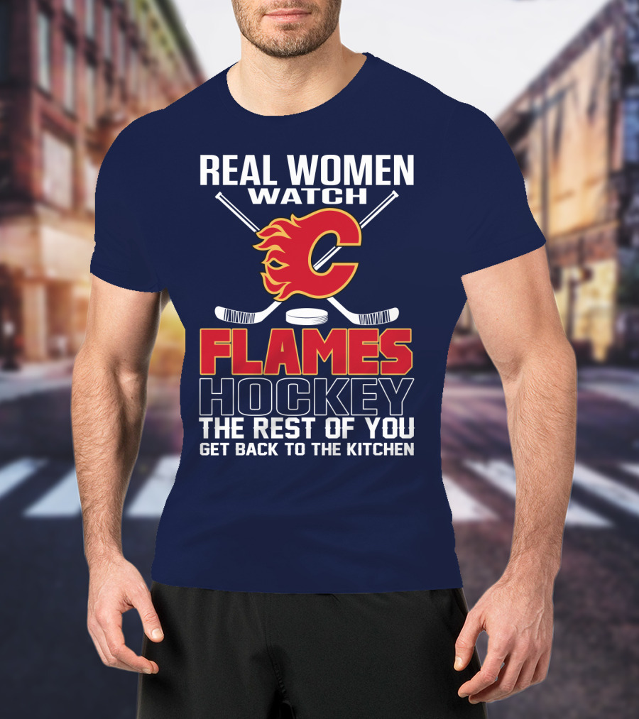 Real Women Watch Calgary Flames Hockey Get Back To The Kitchen T-Shirt