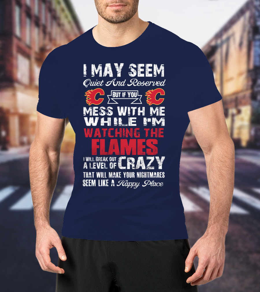 I May Seem Quiet And Reserved But If You Mess With Me While I'm Watching The Flames I Will Break Out A Level Of Crazy That Will Make Your Nightmares Seem Like A Happy Place T-Shirt