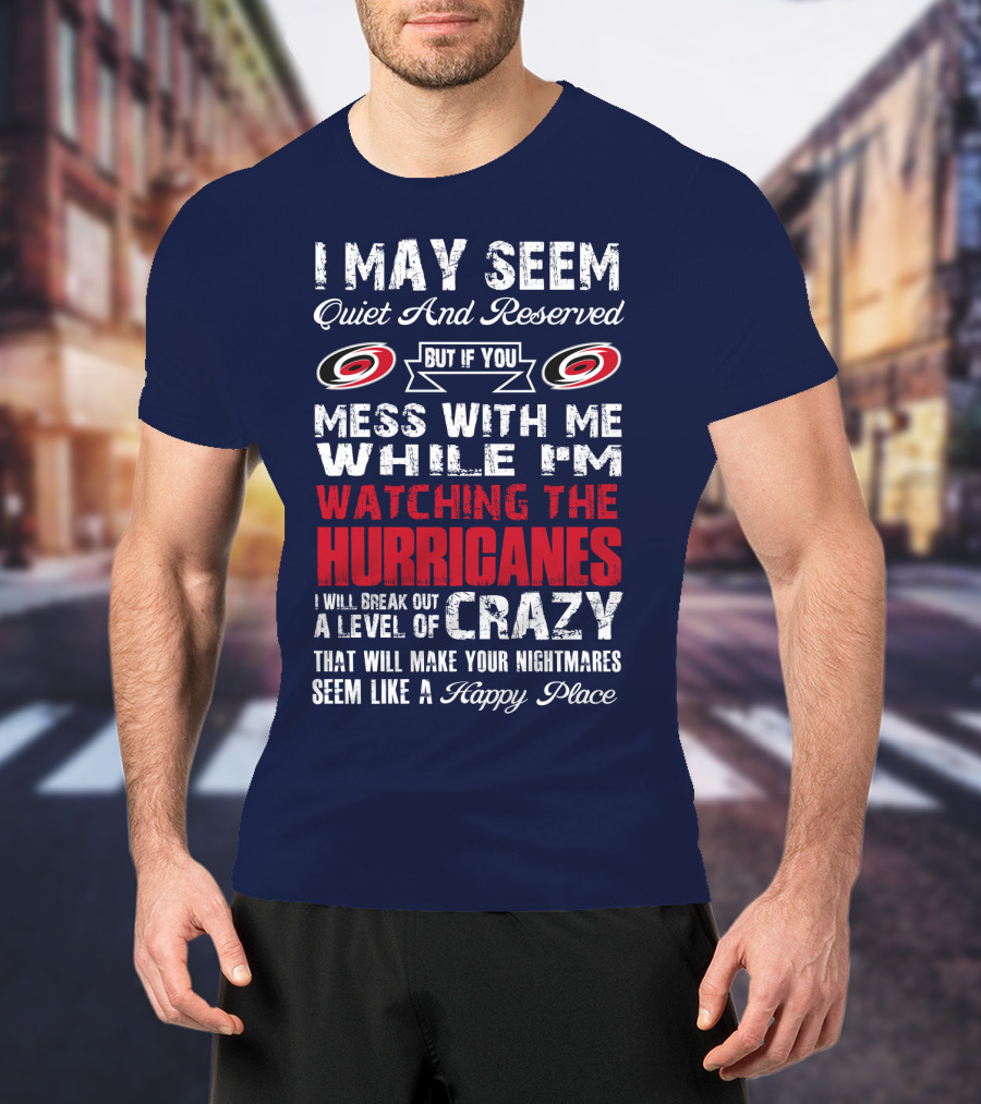 I May Seem Quiet And Reserved But If You Mess With Me While I'm Watching The Hurricanes I Will Break Out A Level Of Crazy That Will Make Your Nightmares Seem Like A Happy Place Carolina Hurricanes T-Shirt