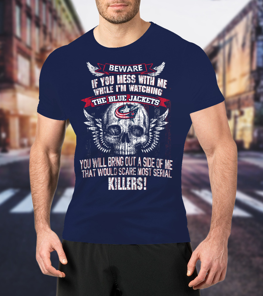 Beware If You Mess With Me While I'm Watching The Blue Jackets You Will Bring Out A Side Of Me That Would Scare Most Serial Killers! T-Shirt