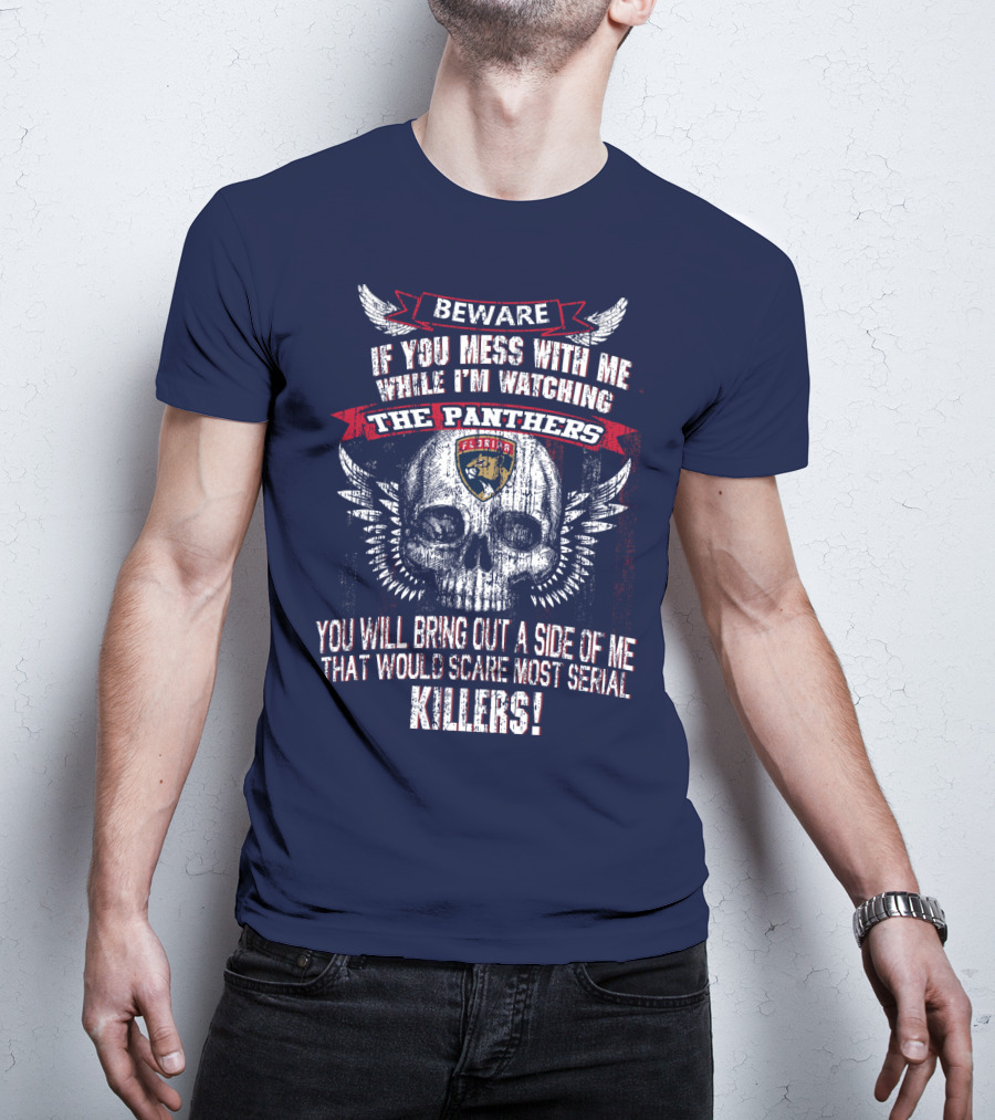 Beware If You Mess With Me While I'm Watching The Panthers You Will Bring Out A Side Of Me That Would Scare Most Serial Killers! T-Shirt