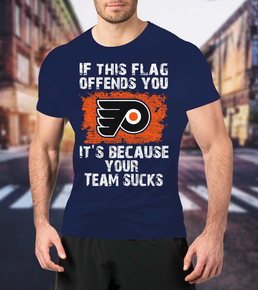 Philadelphia Flyers If This Flag Offends You It's Because Your Team Sucks T-Shirt
