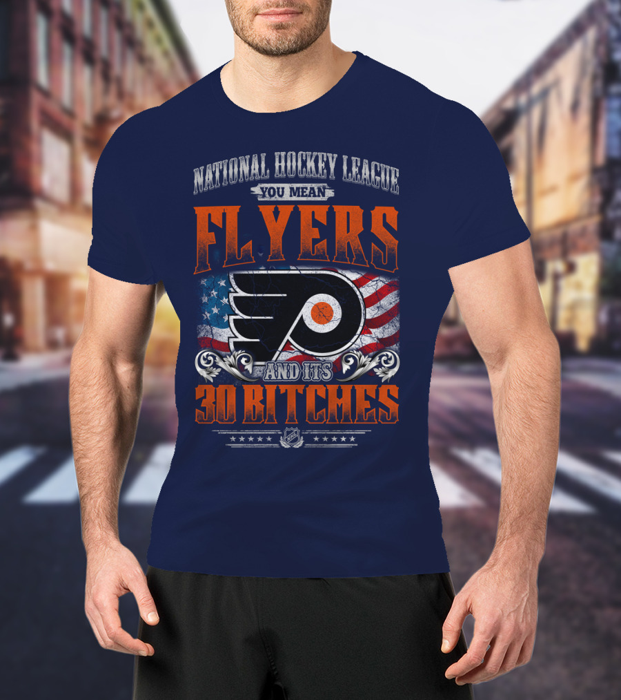 National Hockey League You Mean Flyers And Its 30 Bitches Philadelphia Flyers T-Shirt