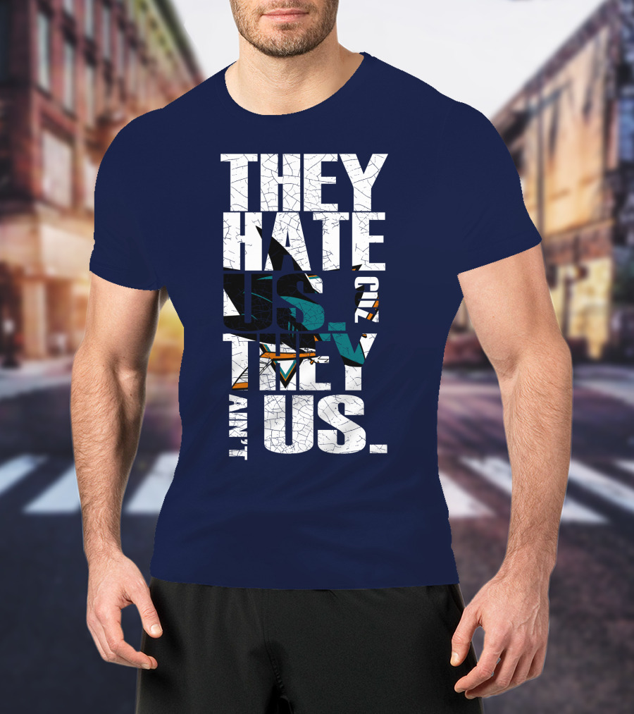 They Hate Us Cause They Ain't Us San Jose Sharks T-Shirt