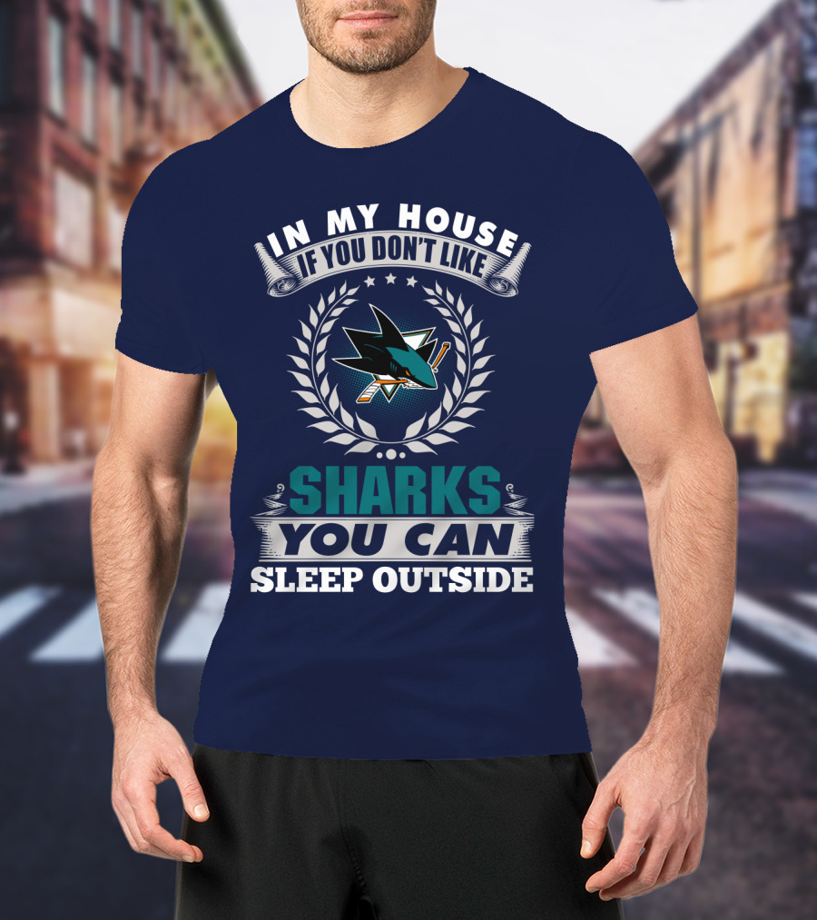 In My House If You Don't Like San Jose Sharks You Can Sleep Outside T-Shirt