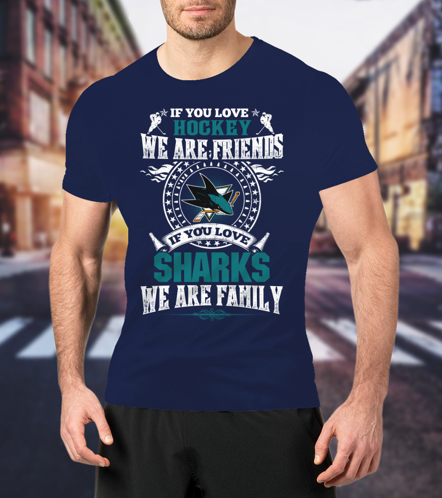 If You Love Hockey We Are Friends If You Love Sharks We Are Family San Jose Sharks T-Shirt