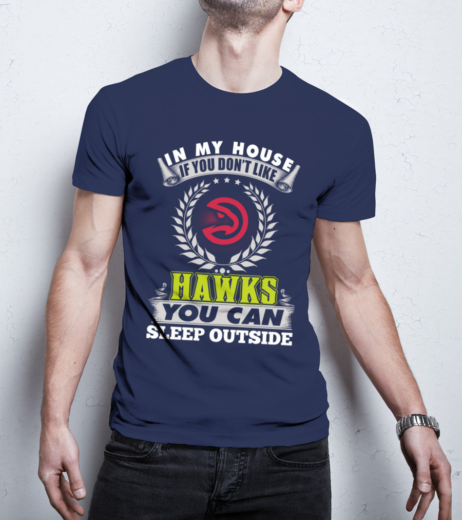 In My House If You Don't Like Atlanta Hawks You Can Sleep Outside T-Shirt