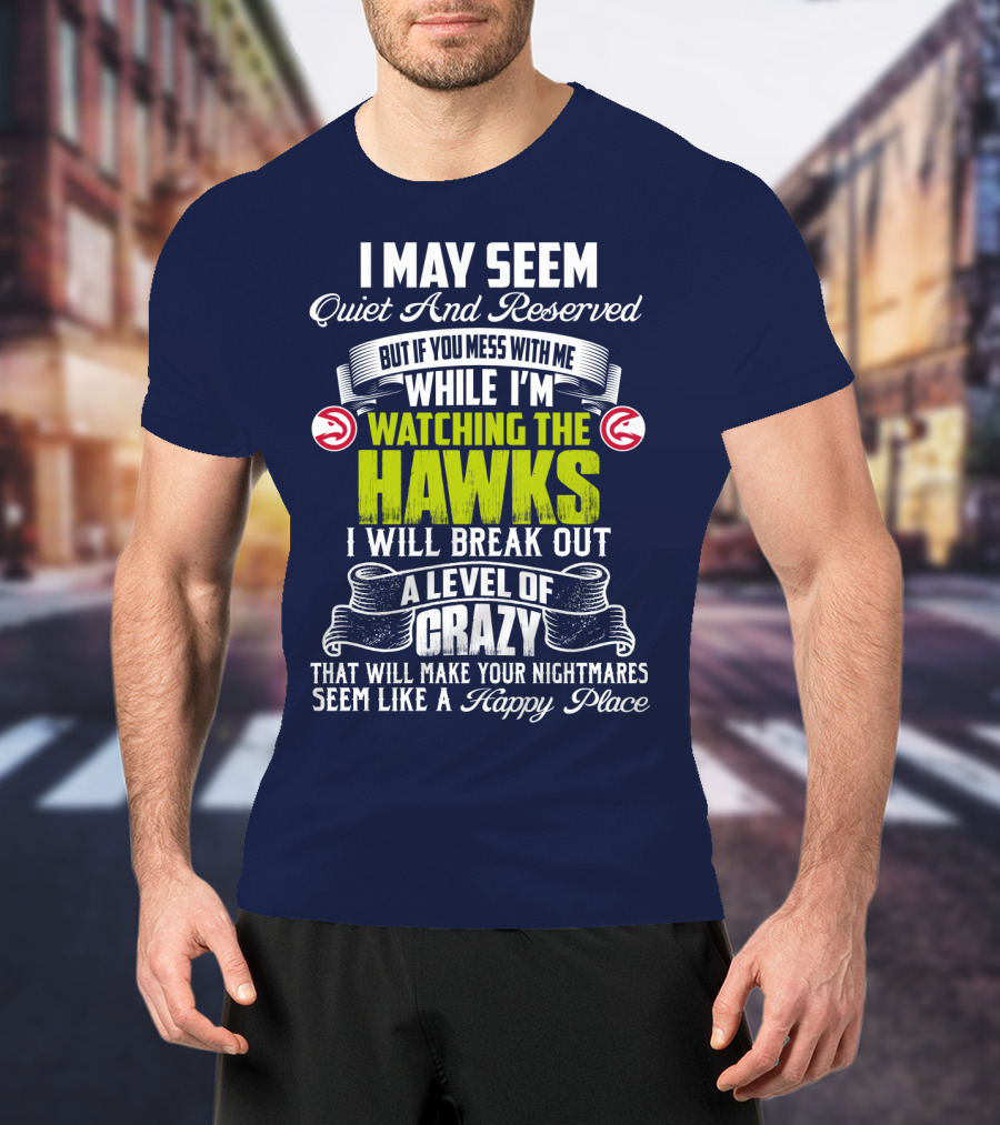 I May Seem Quiet And Reserved Watching The Hawks Crazy Happy Place T-Shirt