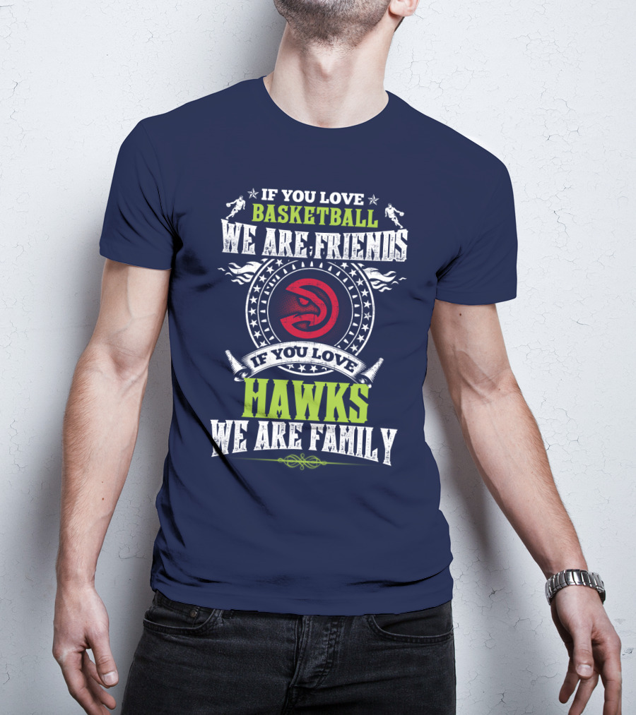 If You Love Basketball We Are Friends If You Love Hawks We Are Family T-Shirt