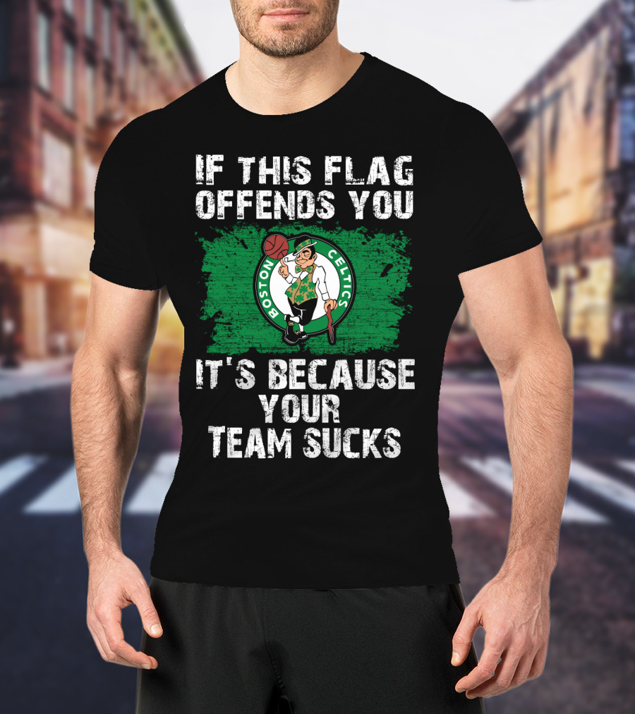 If This Flag Offends You It's Because Your Team Sucks Boston Celtics T-Shirt