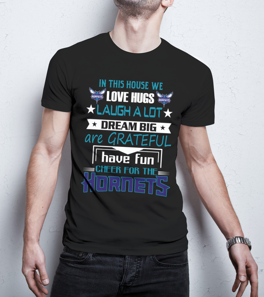 In This House We Love Hugs Laugh A Lot Dream Big Are Grateful Have Fun Cheer For The Hornets Charlotte Hornets T-Shirt