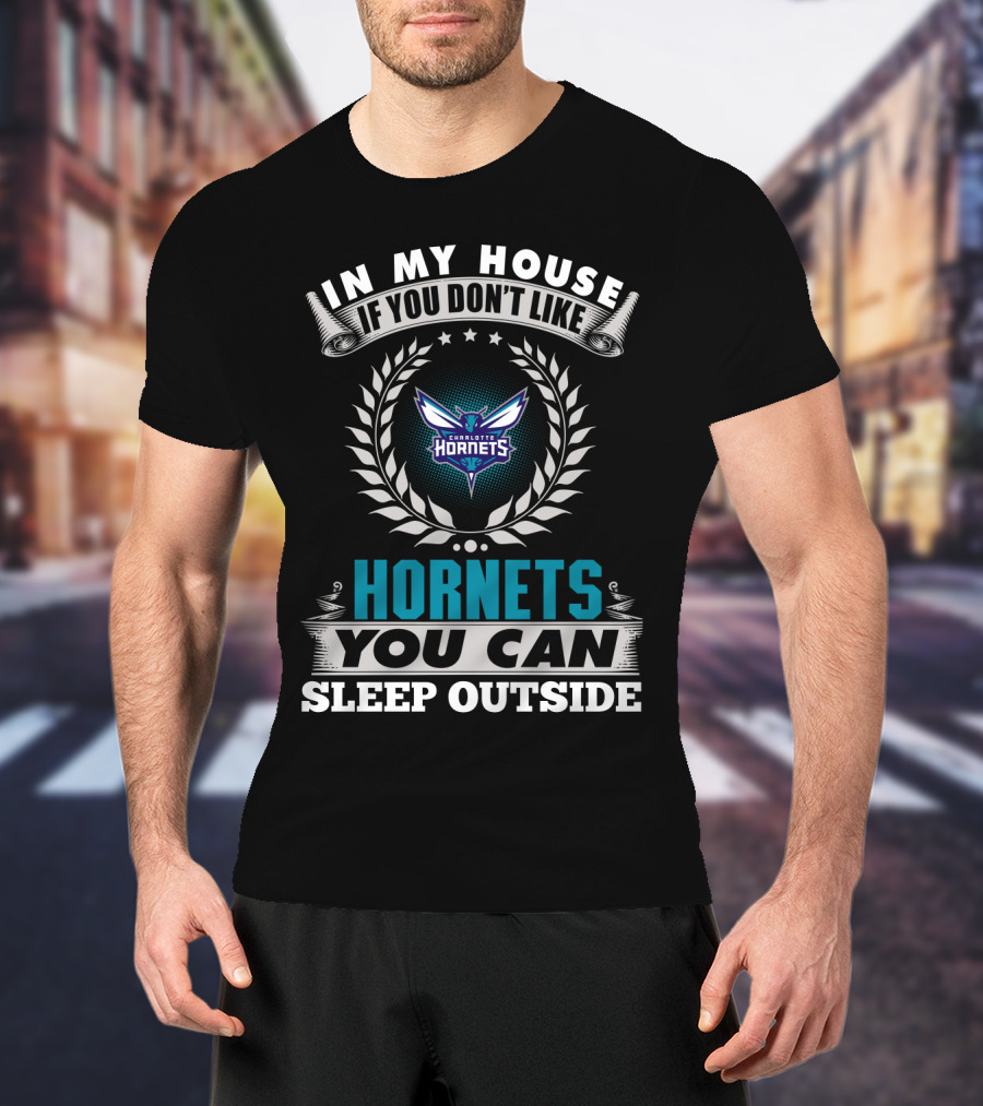 In My House If You Don't Like Charlotte Hornets You Can Sleep Outside T-Shirt