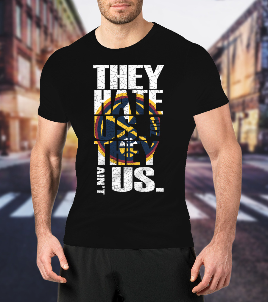 They Hate Us 'Cause They Ain't Us Denver Nuggets T-Shirt