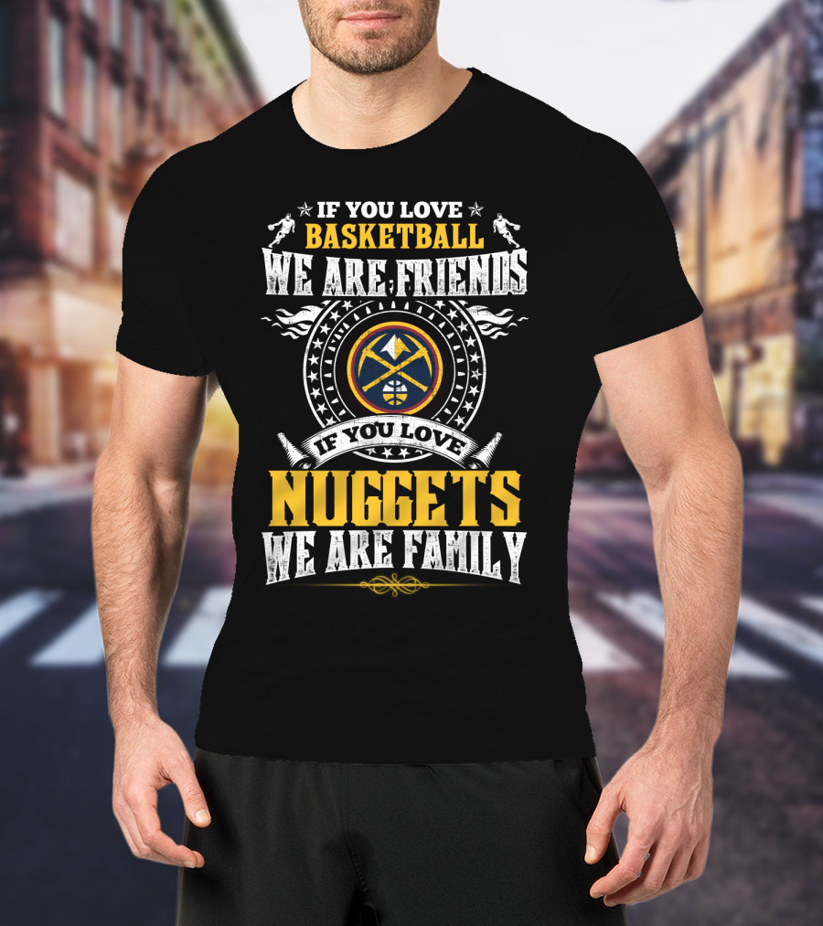 If You Love Basketball We Are Friends If You Love Nuggets We Are Family T-Shirt