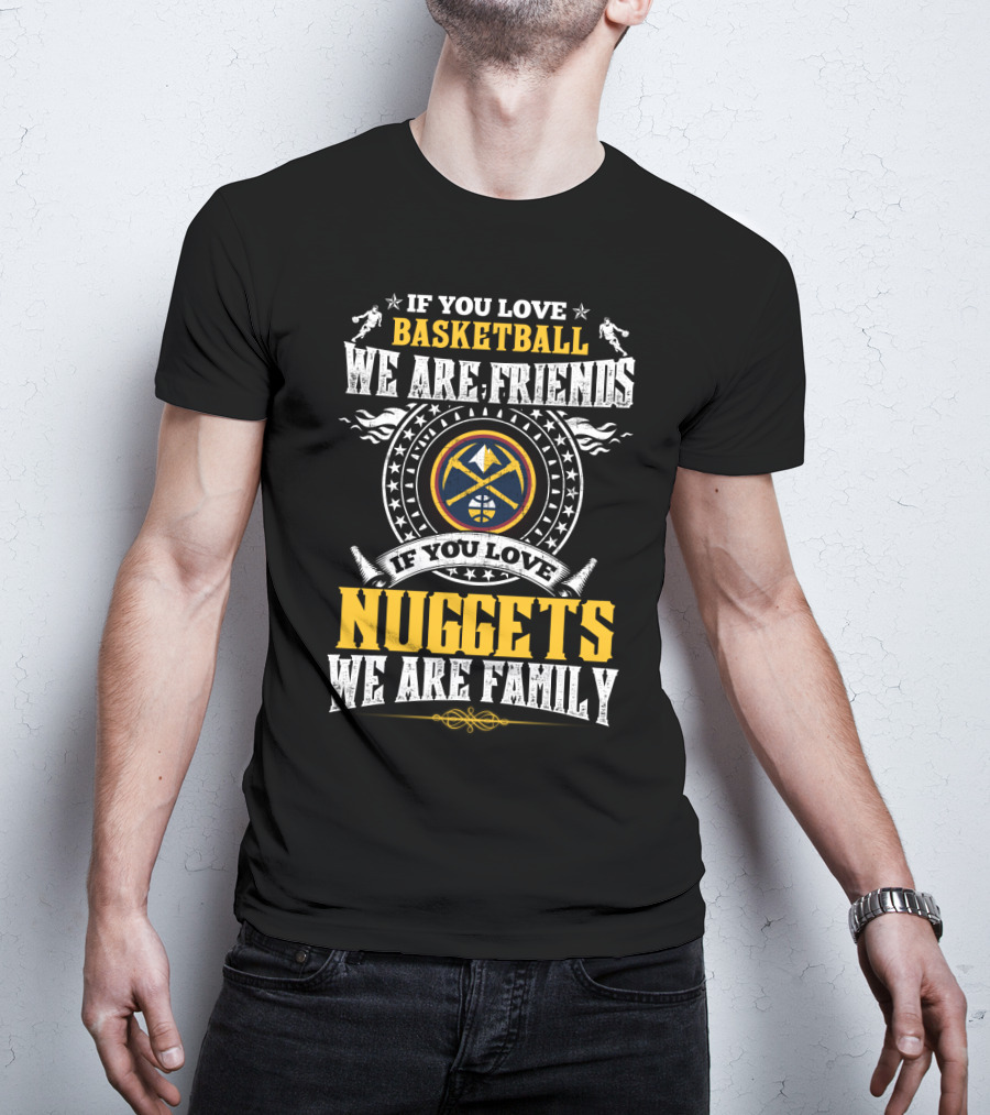 If You Love Basketball We Are Friends If You Love Nuggets We Are Family T-Shirt