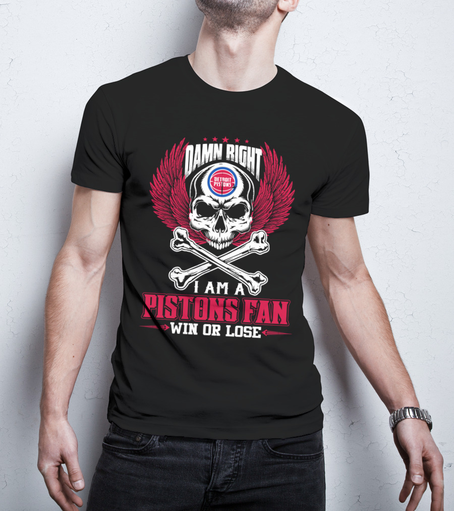 Damn Right Detroit Pistons I Am A Pistons Fan Win Or Lose T-Shirt