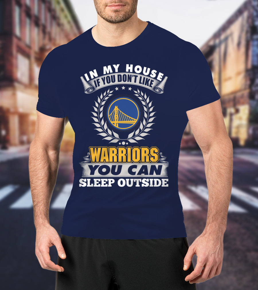 In My House If You Don't Like Golden State Warriors You Can Sleep Outside T-Shirt
