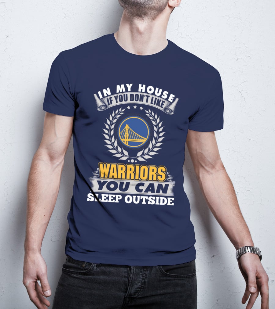 In My House If You Don't Like Golden State Warriors You Can Sleep Outside T-Shirt