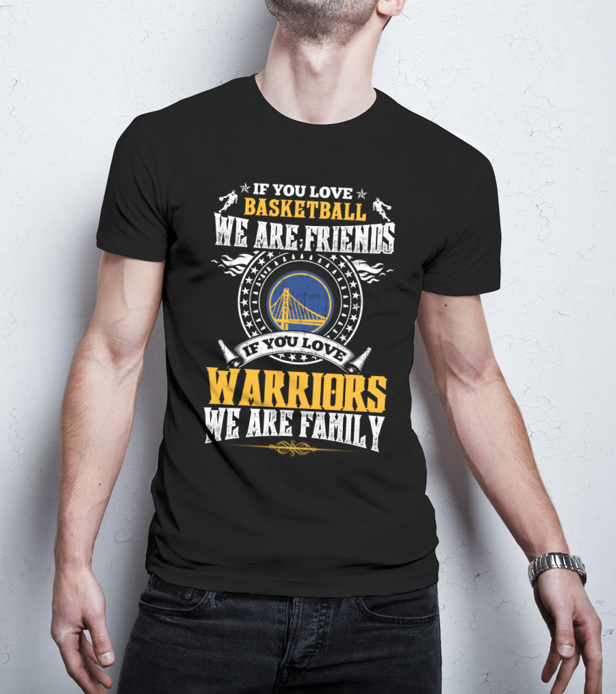 Golden State Warriors If You Love Basketball We Are Friends If You Love Warriors We Are Family T-Shirt