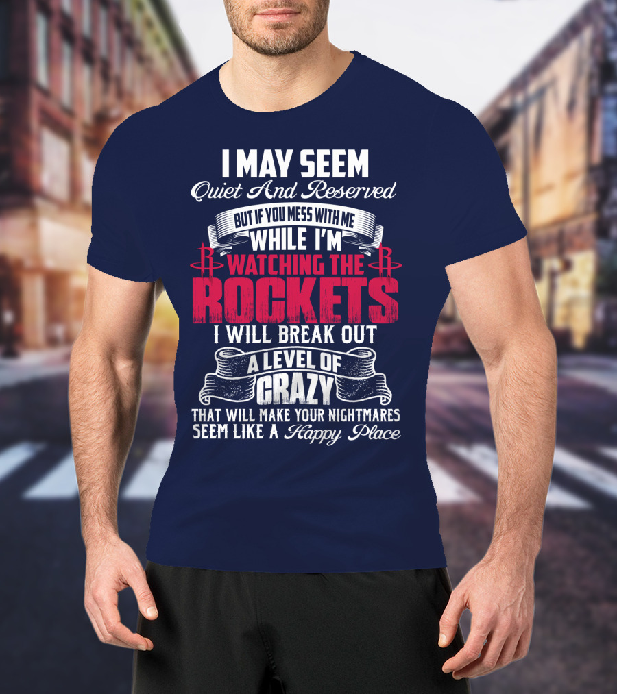I May Seem Quiet And Reserved But If You Mess With Me While I'm Watching The Houston Rockets I Will Break Out A Level Of Crazy T-Shirt