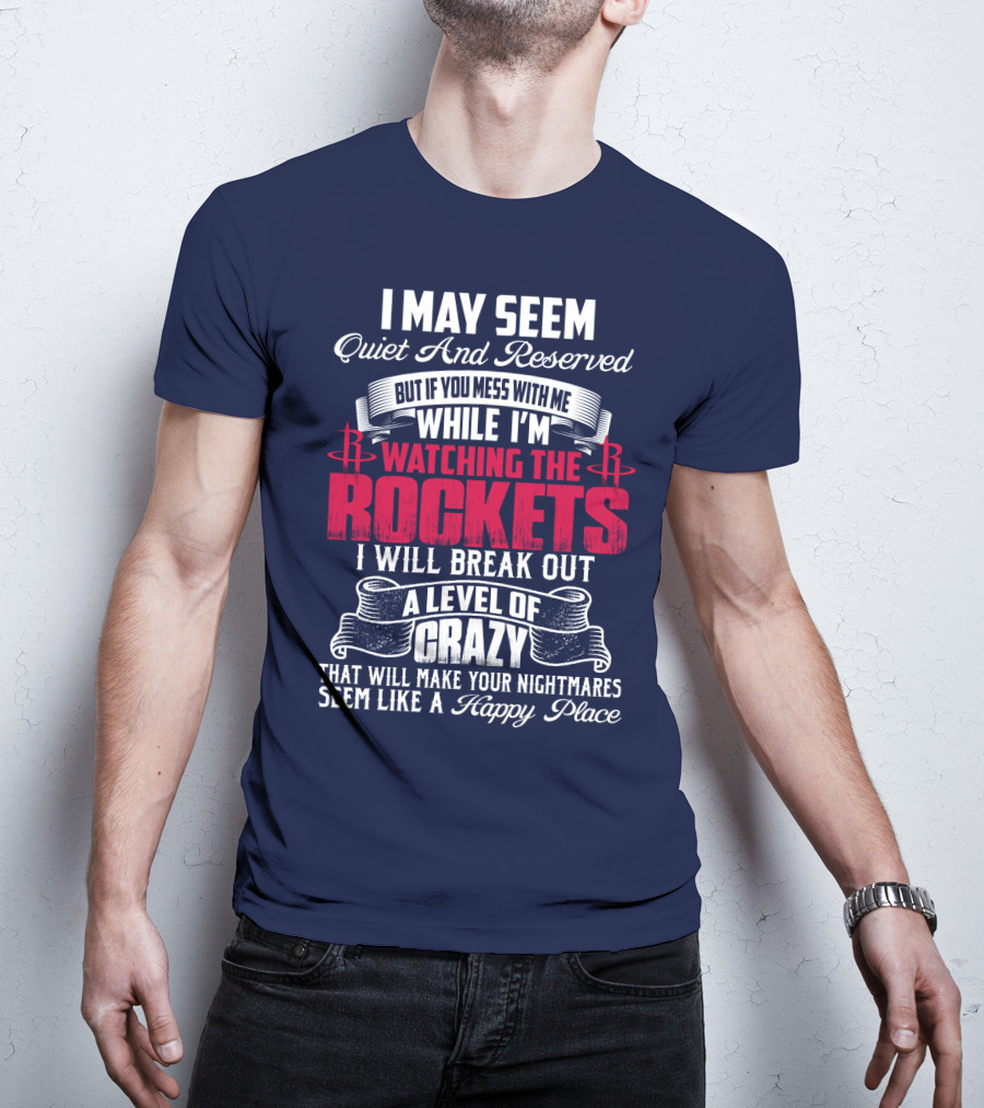 I May Seem Quiet And Reserved But If You Mess With Me While I'm Watching The Houston Rockets I Will Break Out A Level Of Crazy T-Shirt