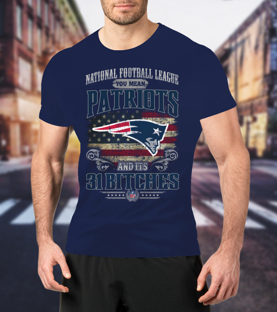 National Football League You Mean Patriots And Its 31 Bitches Nfl T-Shirt