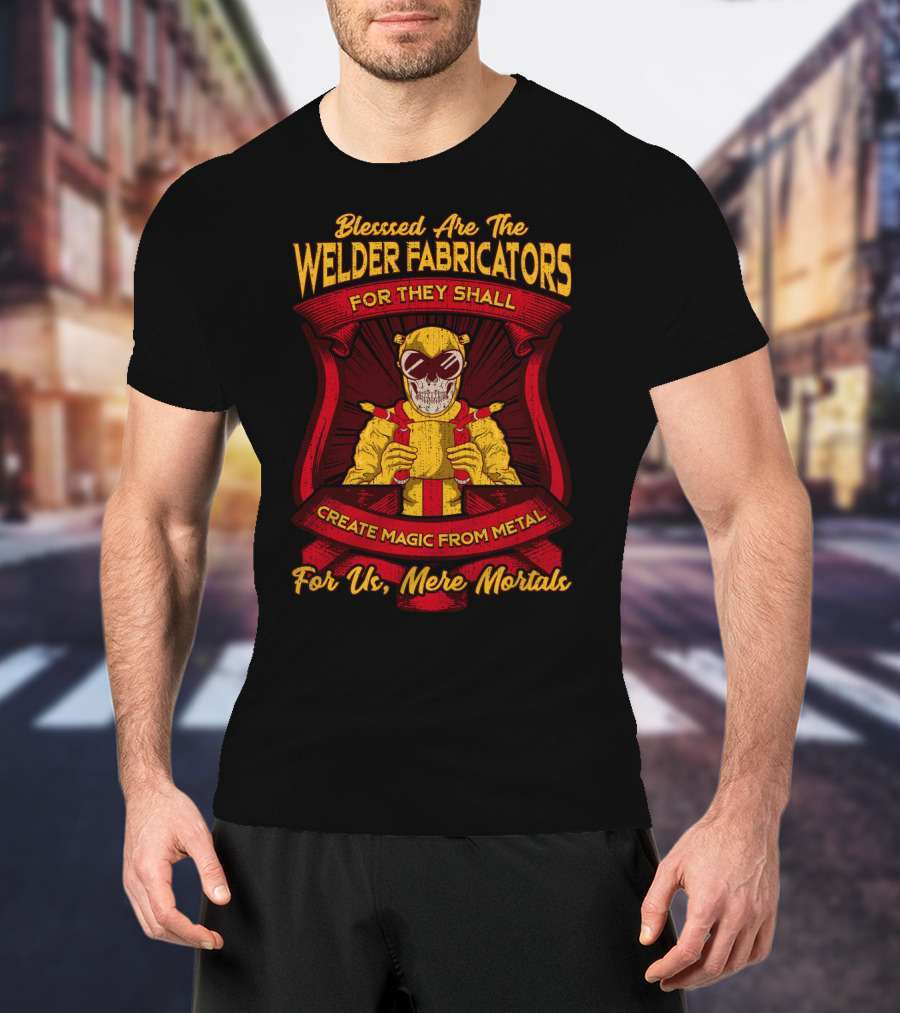 Blessed Are The Welder Fabricators For They Shall Create Magic From Metal For Us Mere Mortals T-Shirt