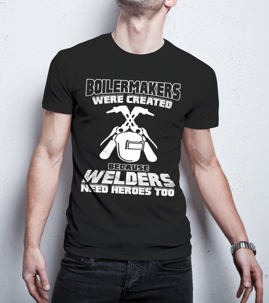 Boilermakers Were Created Because Welders Need Heroes Too Welding Mask And Torch T-Shirt