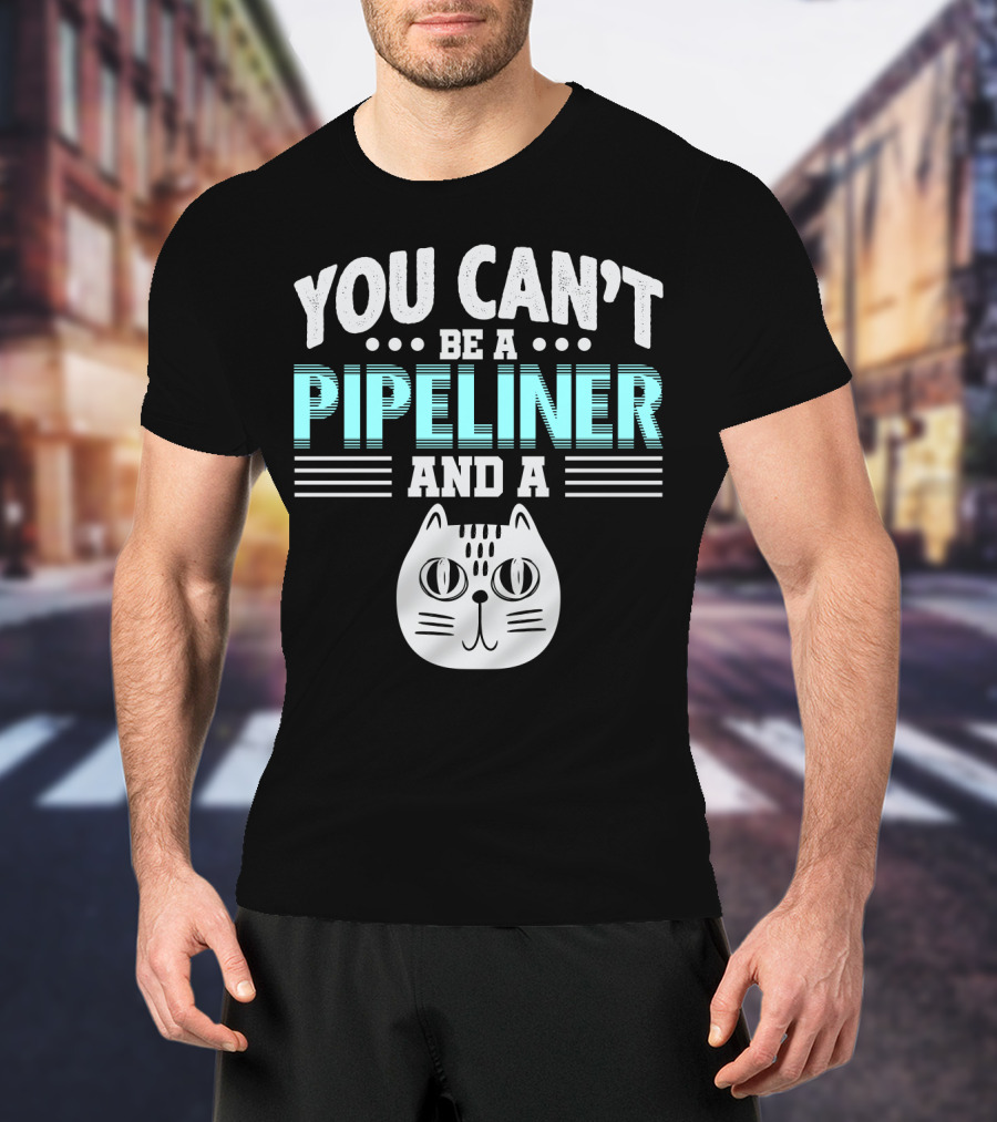 You Can't Be A Pipeliner And A Cat T-Shirt