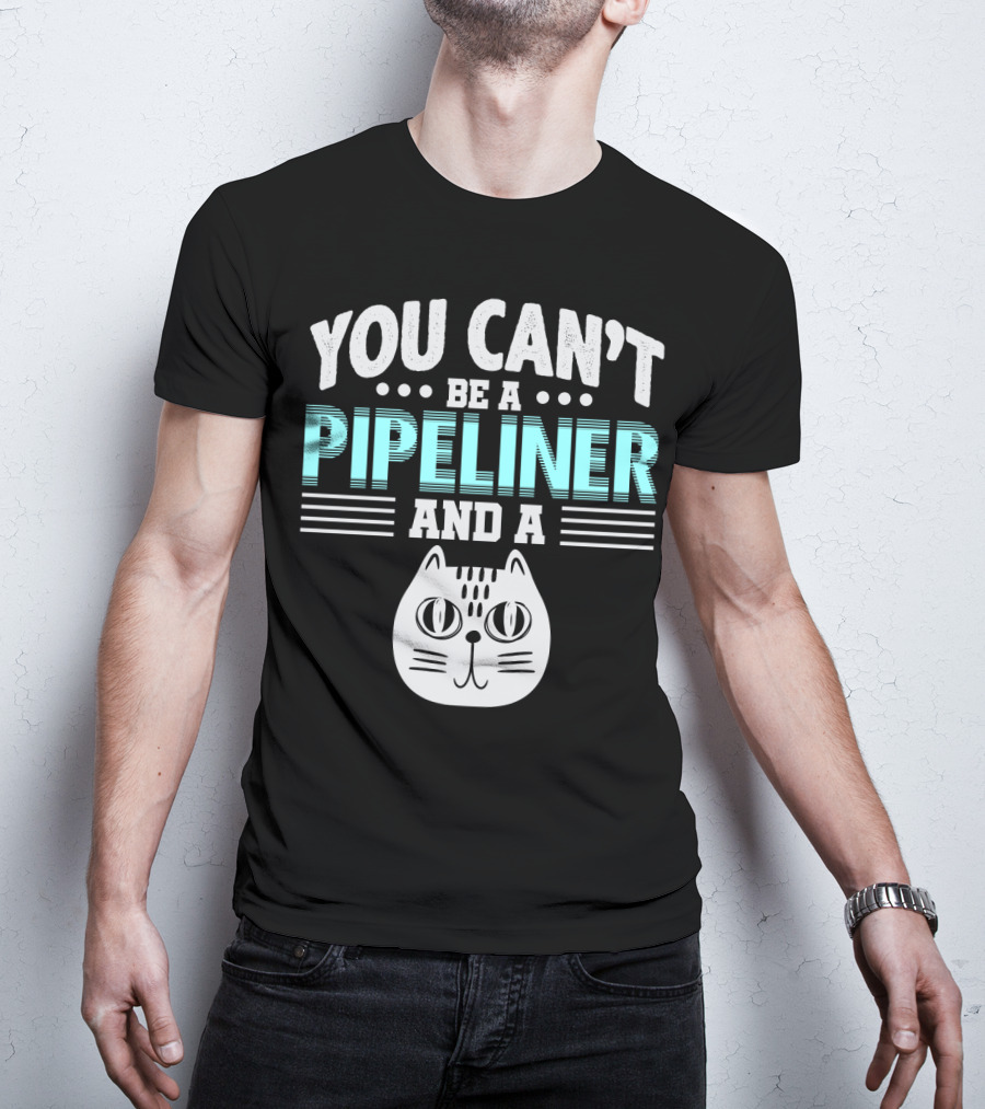 You Can't Be A Pipeliner And A Cat T-Shirt