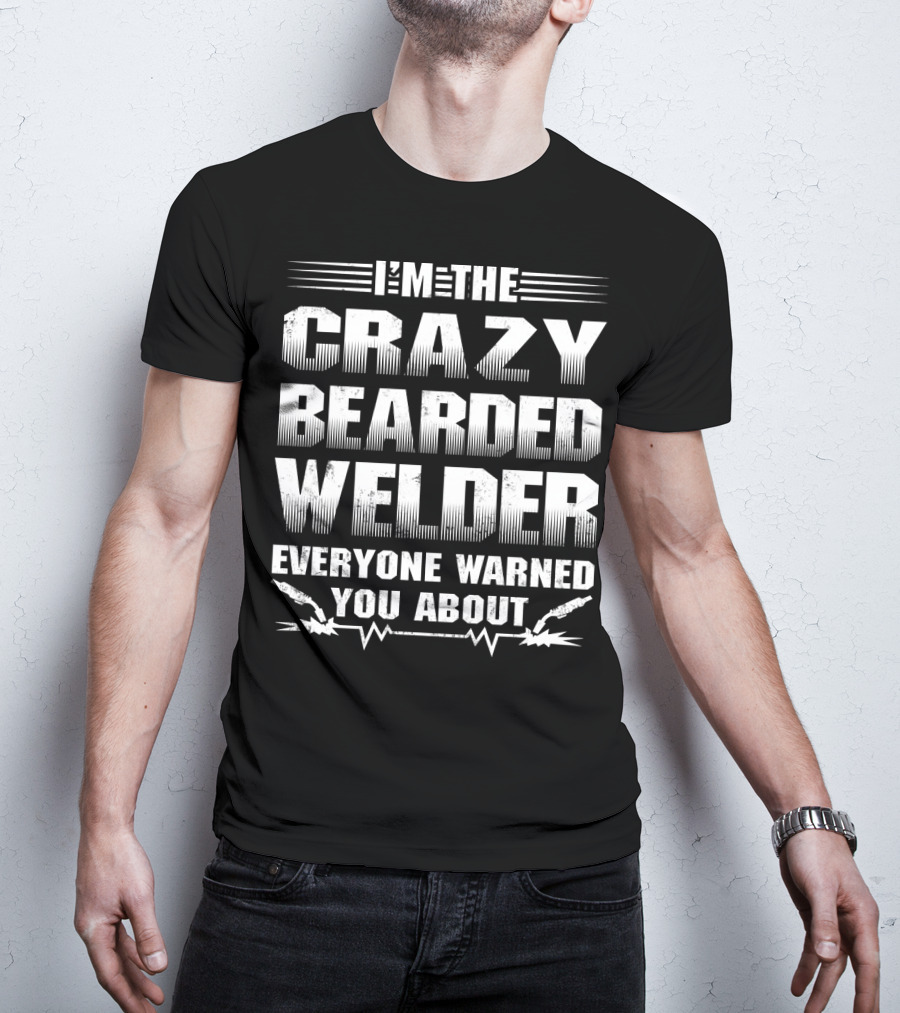 I'm The Crazy Bearded Welder Everyone Warned You About T-Shirt