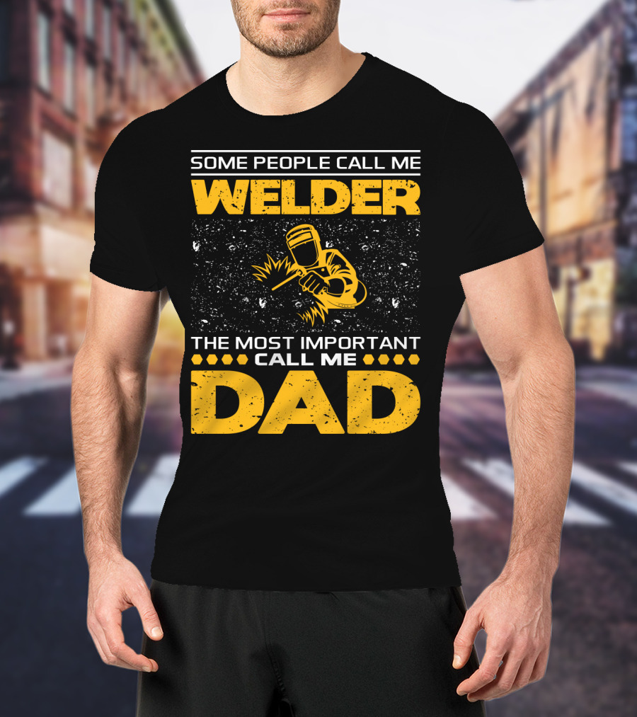Some People Call Me Welder The Most Important Call Me Dad Welding Design With Yellow Graphics T-Shirt