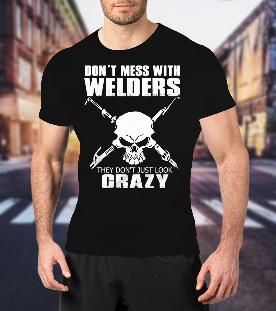 Don't Mess With Welders They Don't Just Look Crazy Skull And Tools T-Shirt
