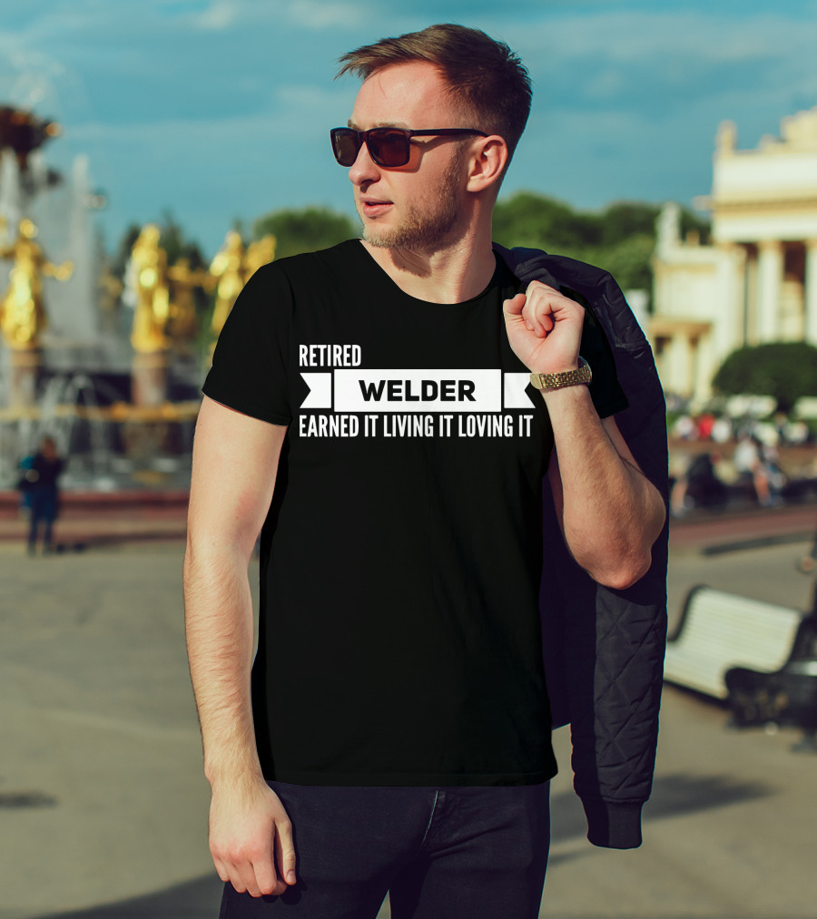 Retired Welder Earned It Living It Loving It T-Shirt