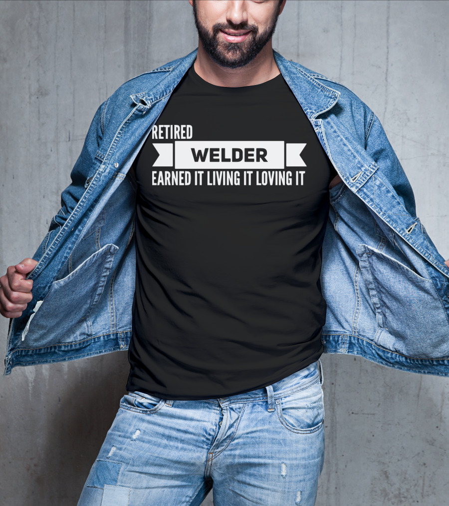 Retired Welder Earned It Living It Loving It T-Shirt