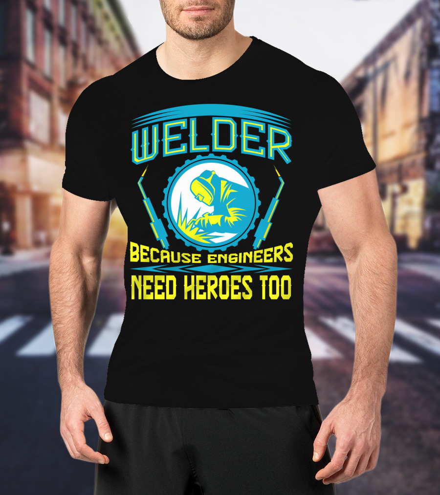 Welder Because Engineers Need Heroes Too Welding Fabricators T-Shirt
