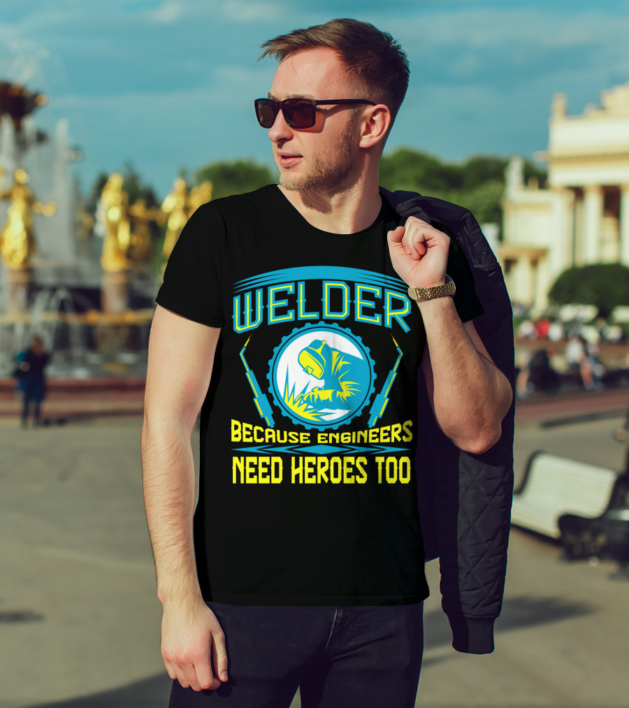 Welder Because Engineers Need Heroes Too Welding Fabricators T-Shirt