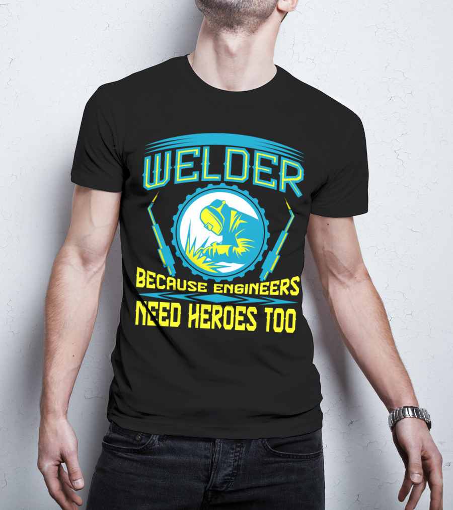 Welder Because Engineers Need Heroes Too Welding Fabricators T-Shirt