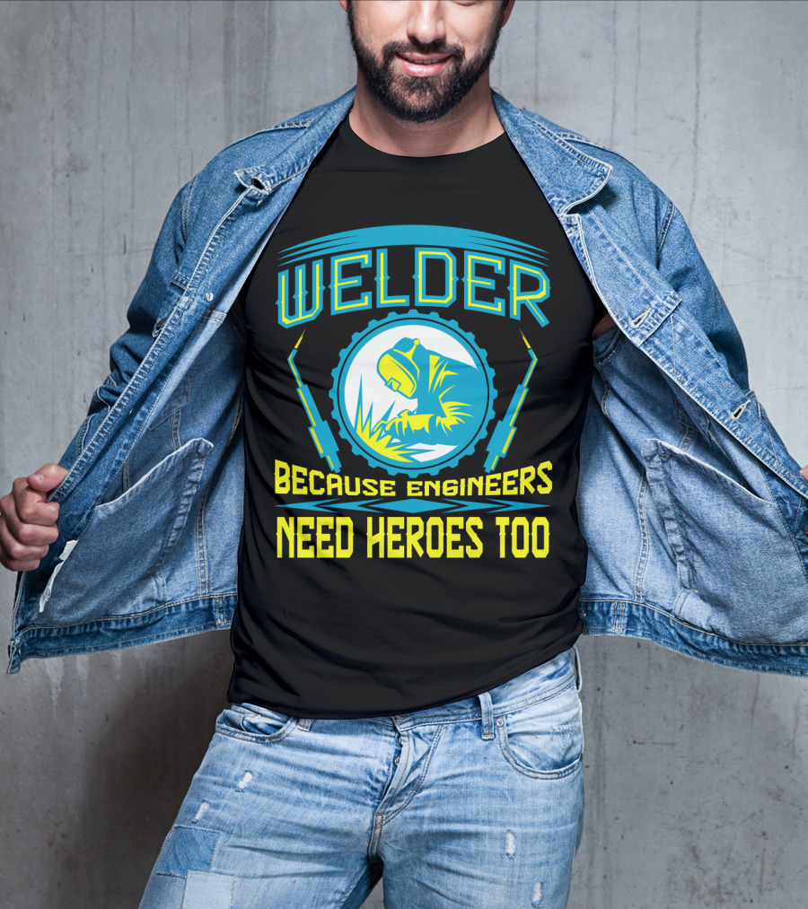 Welder Because Engineers Need Heroes Too Welding Fabricators T-Shirt