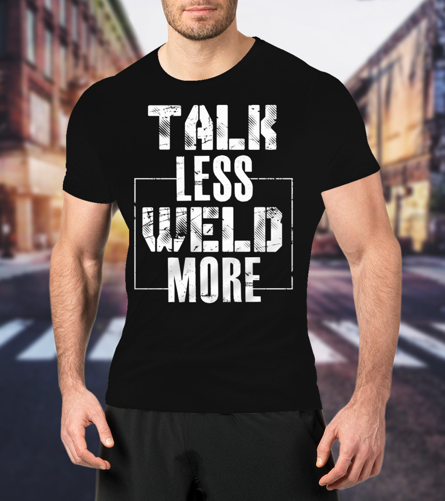 Talk Less Weld More Funny Welder Phrase Welding Humor T-Shirt