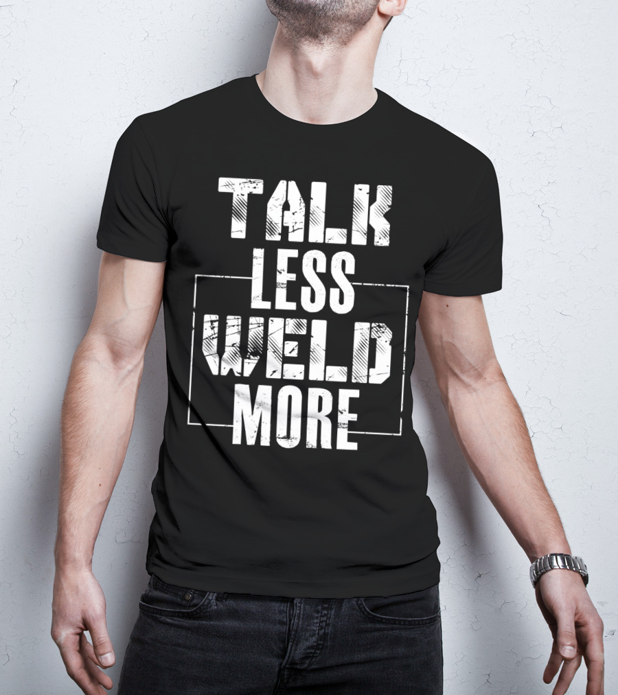 Talk Less Weld More Funny Welder Phrase Welding Humor T-Shirt