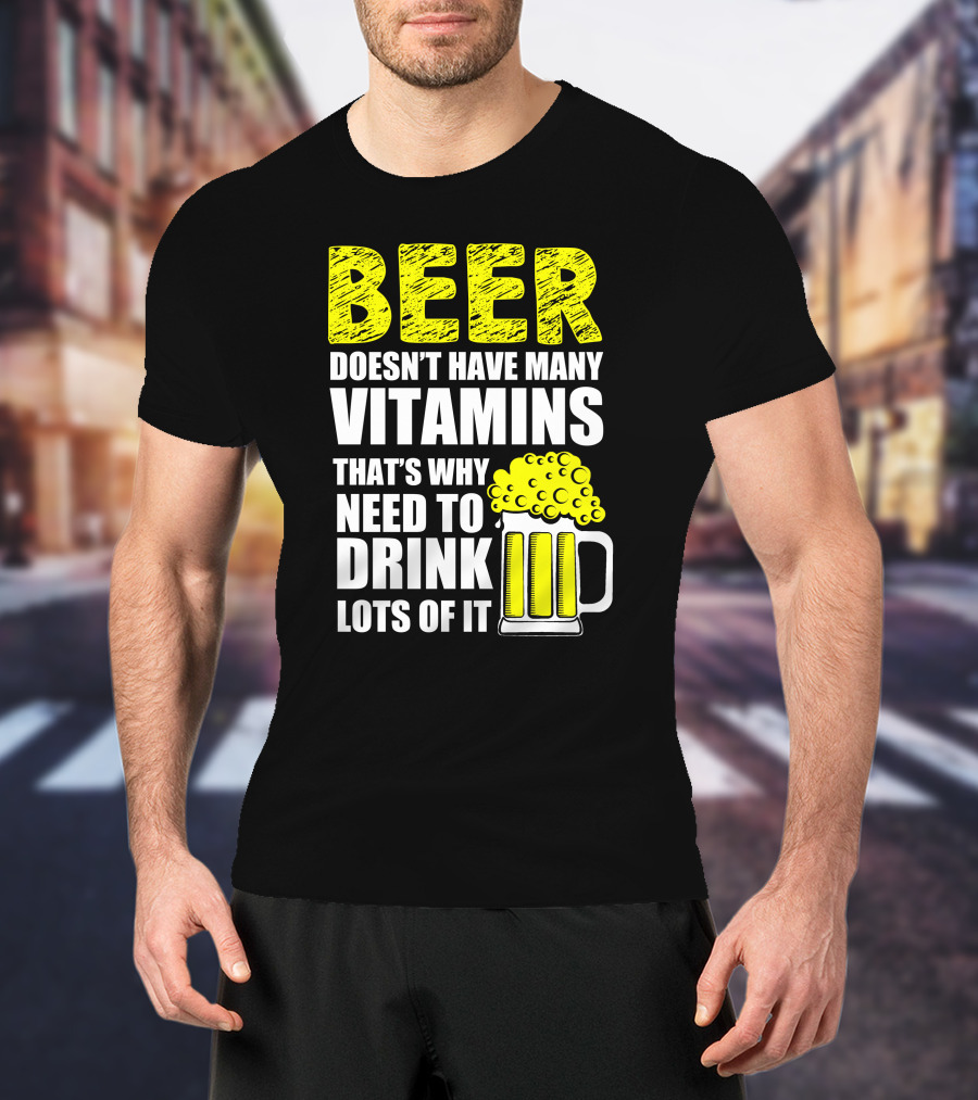 Beer Doesn't Have Many Vitamins That's Why Need To Drink Lots Of It T-Shirt