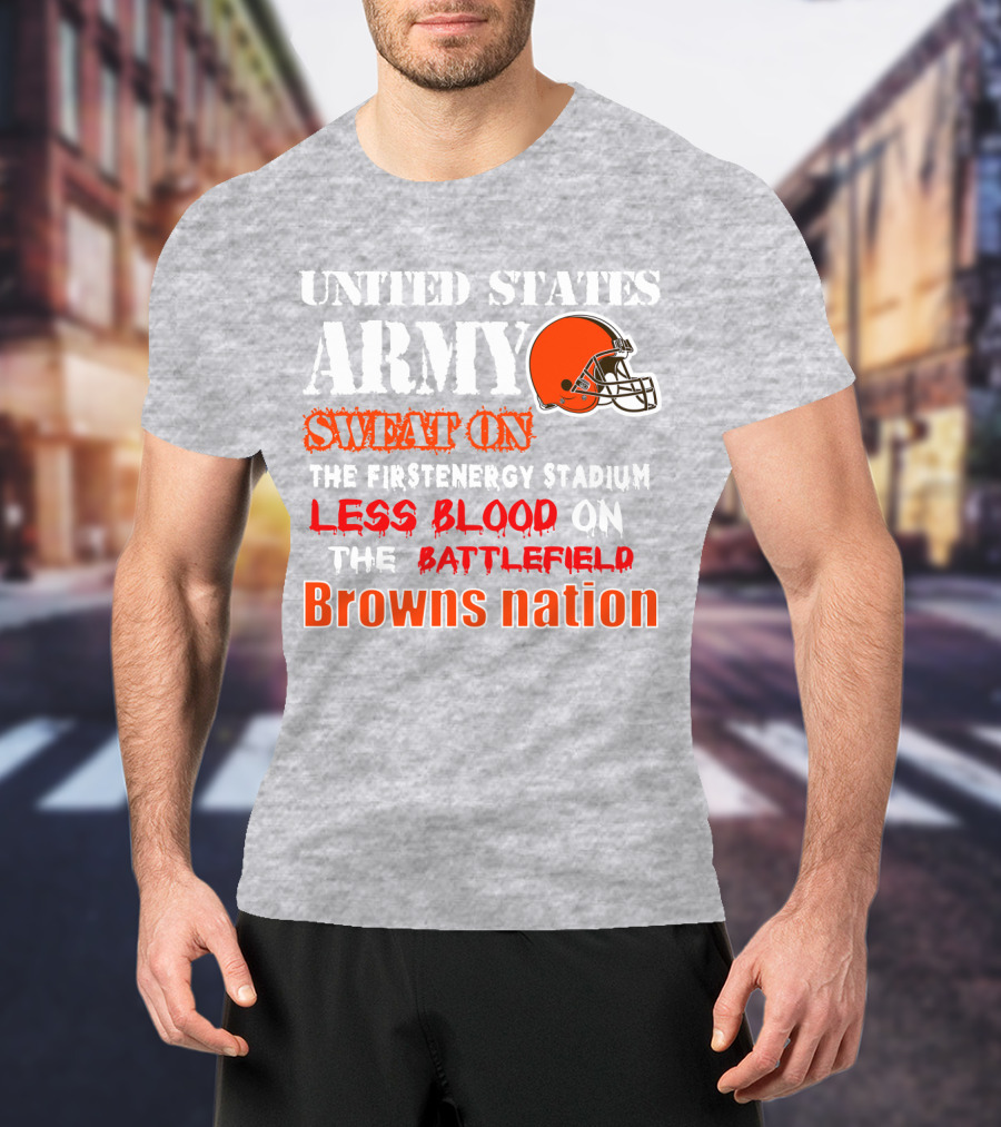 United States Army Sweat On The Firstenergy Stadium Less Blood On The Battlefield Browns Nation T-Shirt