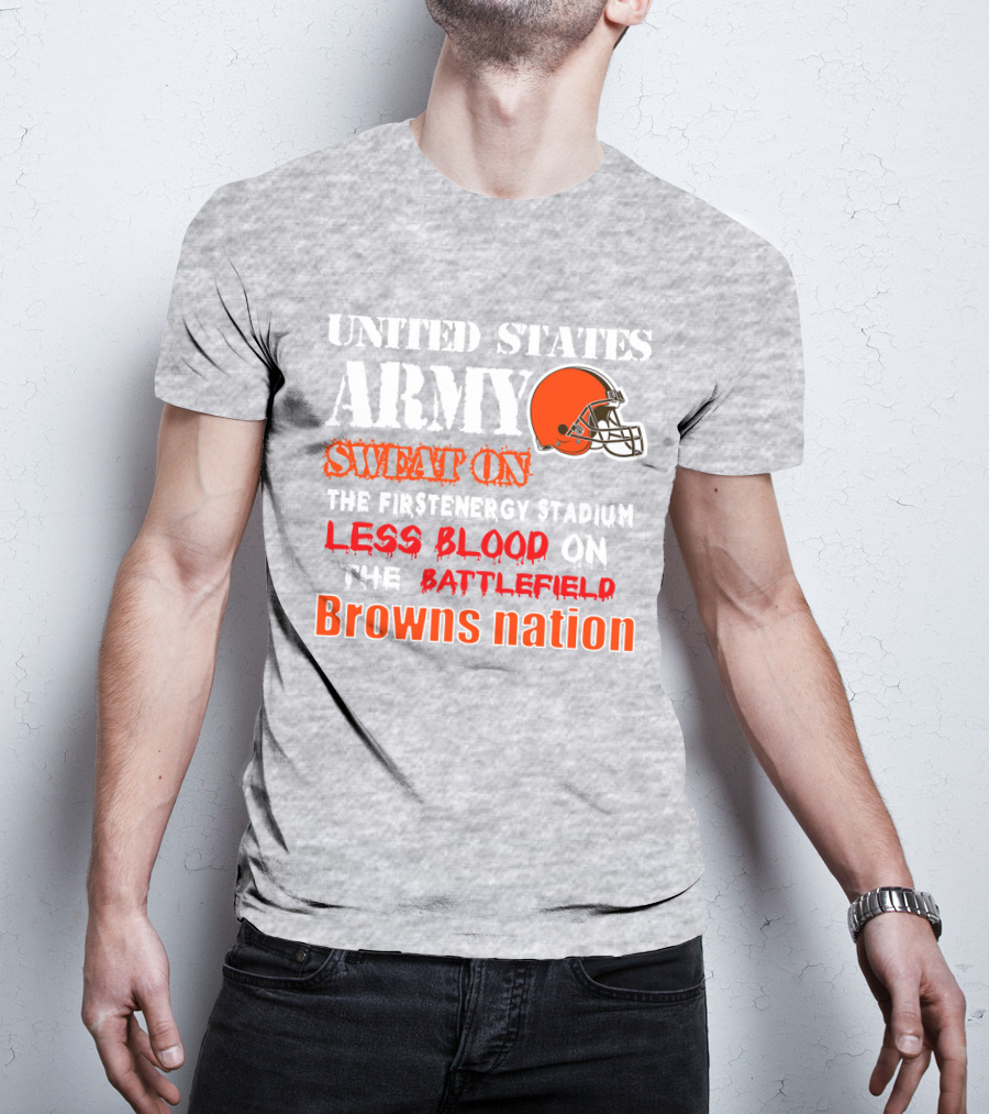 United States Army Sweat On The Firstenergy Stadium Less Blood On The Battlefield Browns Nation T-Shirt