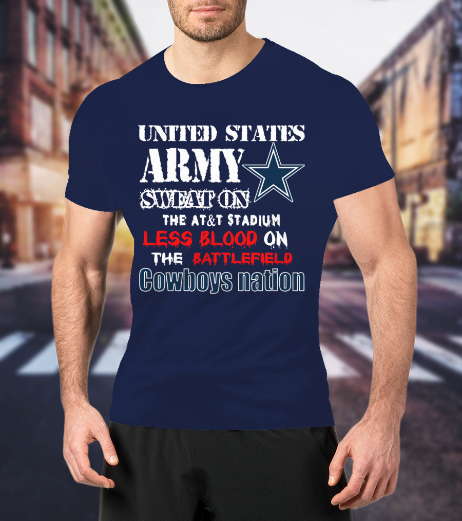 United States Army Sweat On The At&T Stadium Less Blood On The Battlefield Cowboys Nation T-Shirt
