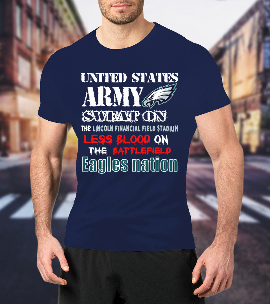 United States Army Sweat On The Lincoln Financial Field Stadium Less Blood On The Battlefield Eagles Nation T-Shirt
