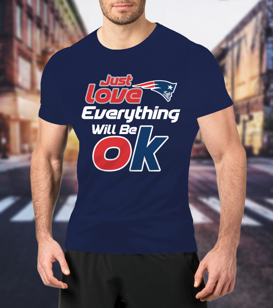 New England Patriots Just Love Everything Will Be Ok T-Shirt