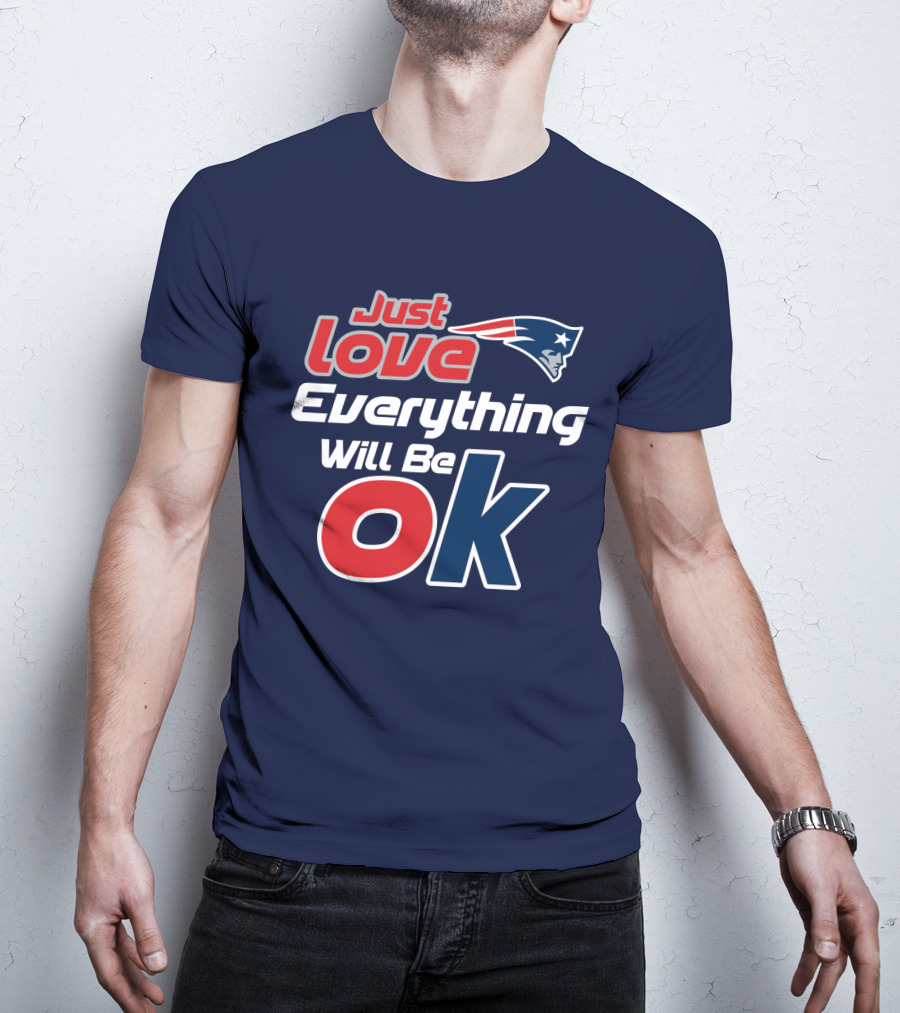 New England Patriots Just Love Everything Will Be Ok T-Shirt