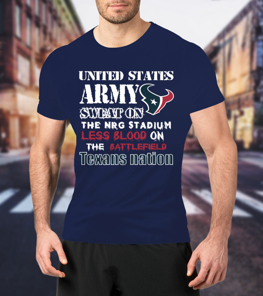 United States Army Sweat On The Nrg Stadium Less Blood On The Battlefield Texans Nation T-Shirt